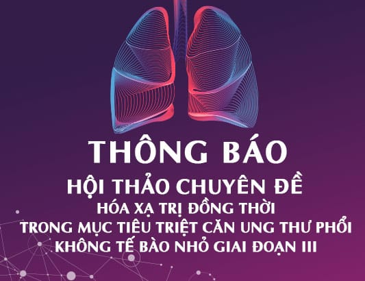 Hội thảo chuyên đề "Hóa Xạ trị đồng thời trong mục tiêu triệt căn ung thư phổi không tế bào nhỏ giai đoạn III"